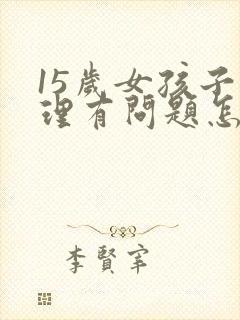 15岁女孩子心理有问题怎么办