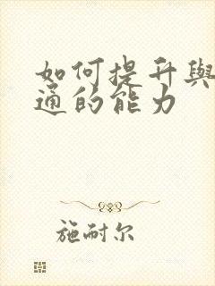 如何提升与人沟通的能力