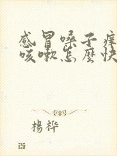 感冒嗓子痒老想咳嗽怎么快速缓解