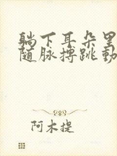 躺下耳朵里会有随脉搏跳动的声音