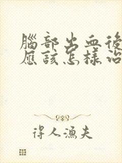 脑部出血后遗症应该怎样治疗