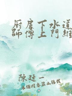 厨房下水道堵了师傅上门维修电话