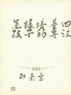 怎样培养四年级孩子的专注力