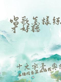 唱歌怎样练声音才好听