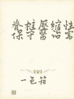 脊椎压缩性骨折保守医治需多久