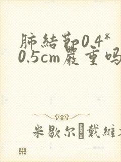 肺结节0.4*0.5cm严重吗