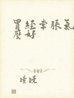 胃经常胀气吃什么好