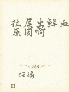 拉屎出鲜血什么原因啊