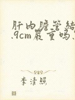 肝内胆管结石0.9cm严重吗怎么治疗