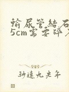 输尿管结石0.5cm需要碎石吗