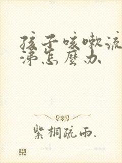 孩子咳嗽流清鼻涕怎么办