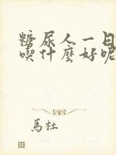 糖尿人一日三餐吃什么好呢