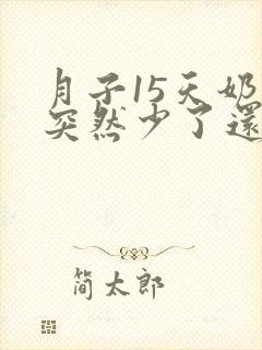 月子15天奶水突然少了还会多吗