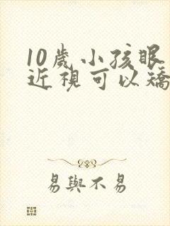 10岁小孩眼睛近视可以矫正吗