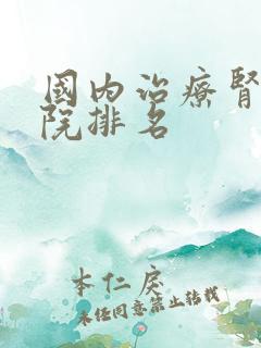 国内治疗肾病医院排名