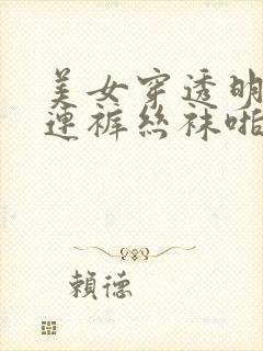 美女穿透明开裆连裤丝袜啪啪