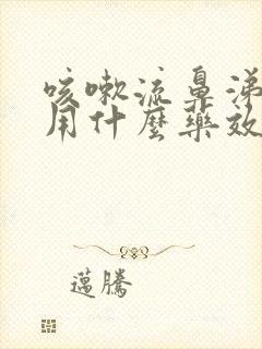 咳嗽流鼻涕鼻塞用什么药效果好