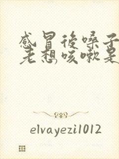 感冒后嗓子痒痒老想咳嗽是什么原因