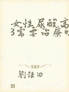 女性尿酸高443需要治疗吗