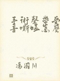 手术声带受损声音嘶哑怎么办