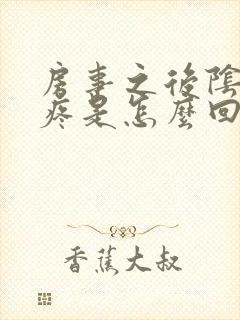 房事之后阴道很疼是怎么回事