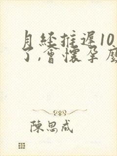 月经推迟10天了,会怀孕么