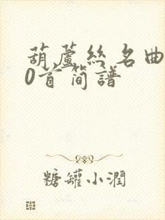 葫芦丝名曲100首简谱