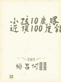 小孩10岁眼睛近视100度能矫正嘛