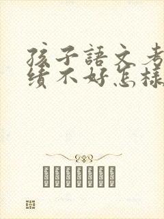 孩子语文考试成绩不好怎样签字