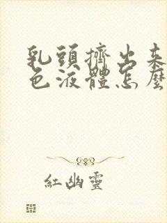 乳头挤出来有红色液体怎么回事