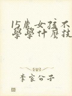 15岁女孩不上学学什么技术