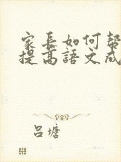 家长如何帮孩子提高语文成绩