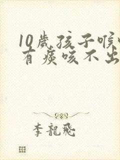 10岁孩子喉咙有痰咳不出来怎么办