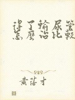 得了输尿管结石怎么治比较好