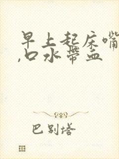 早上起床嘴巴臭,口水带血