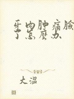 牙肉肿痛脸都肿了怎么办