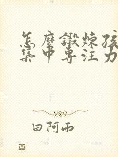 怎么锻炼孩子的集中专注力