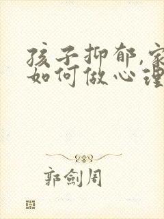 孩子抑郁,家长如何做心理辅导