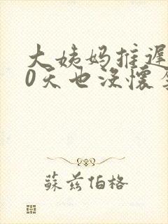 大姨妈推迟了10天也没怀孕怎么回事