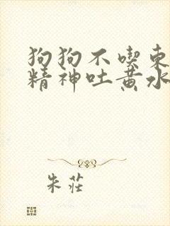 狗狗不吃东西没精神吐黄水是什么病