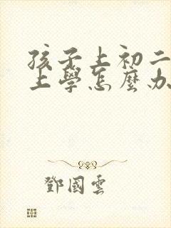 孩子上初二不想上学怎么办最好的方法