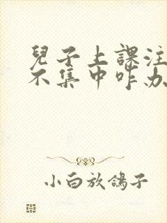 儿子上课注意力不集中咋办