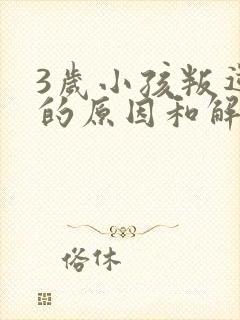 3岁小孩叛逆期的原因和解决办法