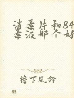 消毒片和84消毒液哪个好