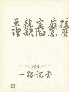 单亲家庭孩子心理缺陷怎么办