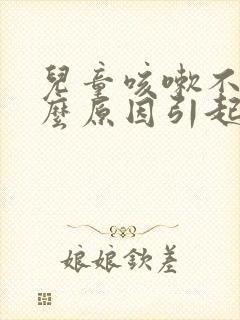 儿童咳嗽不好什么原因引起的