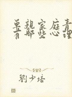 单亲家庭青少年有哪些心理问题