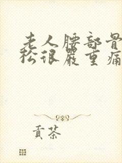 老人腰部骨质疏松很严重痛怎么办