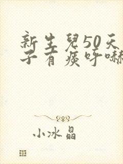 新生儿50天嗓子有痰呼哧呼哧