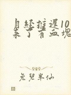 月经推迟10天来了有血块怎么回事